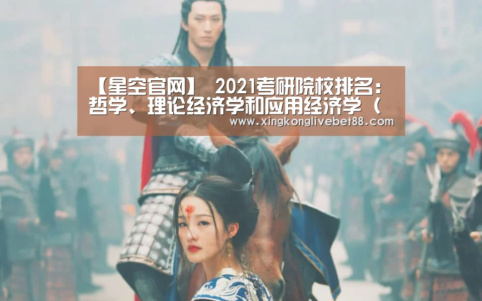 【星空官网】
2021考研院校排名:哲学、理论经济学和应用经济学(人文社科类)(图2) 星空APP