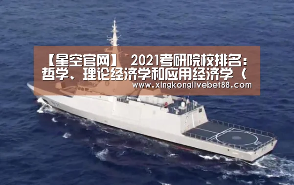 【星空官网】
2021考研院校排名:哲学、理论经济学和应用经济学(人文社科类)(图4) 星空APP